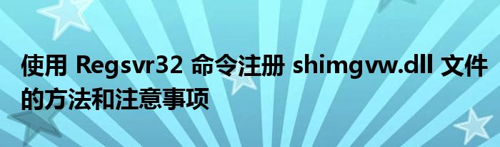 使用 Regsvr32 命令注册 shimgvw.dll 文件的方法和注意事项