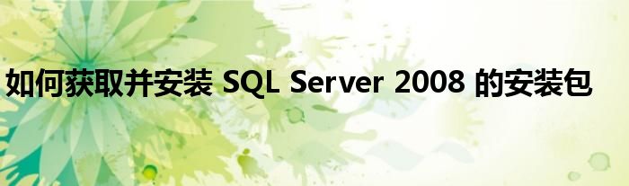 如何获取并安装 SQL Server 2008 的安装包