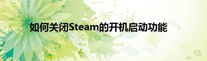 如何关闭Steam的开机启动功能