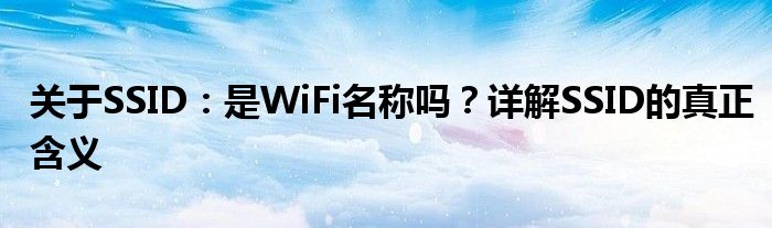 关于SSID：是WiFi名称吗？详解SSID的真正含义