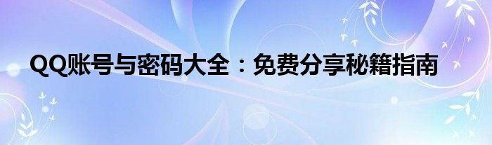 QQ账号与密码大全：免费分享秘籍指南