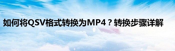 如何将QSV格式转换为MP4？转换步骤详解