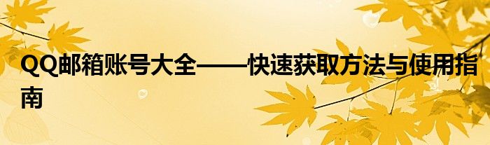 QQ邮箱账号大全——快速获取方法与使用指南