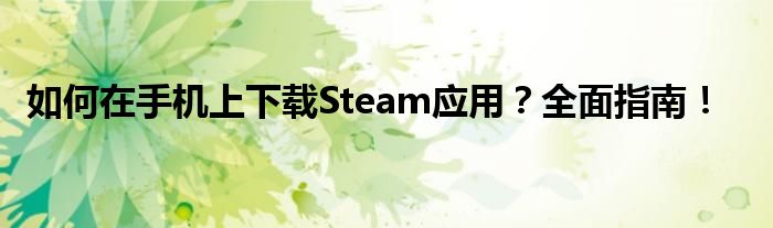 如何在手机上下载Steam应用？全面指南！