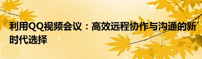 利用QQ视频会议：高效远程协作与沟通的新时代选择