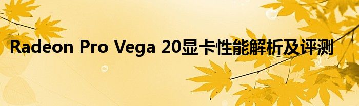 Radeon Pro Vega 20显卡性能解析及评测