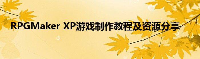 RPGMaker XP游戏制作教程及资源分享