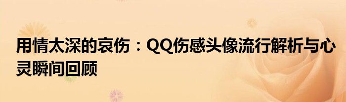 用情太深的哀伤：QQ伤感头像流行解析与心灵瞬间回顾