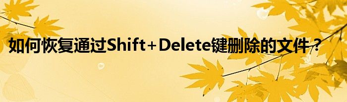 如何恢复通过Shift+Delete键删除的文件？