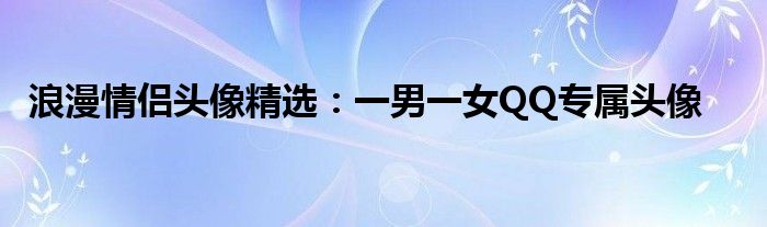 浪漫情侣头像精选：一男一女QQ专属头像