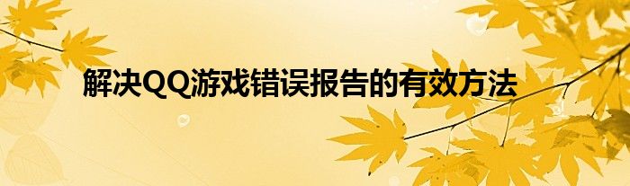 解决QQ游戏错误报告的有效方法