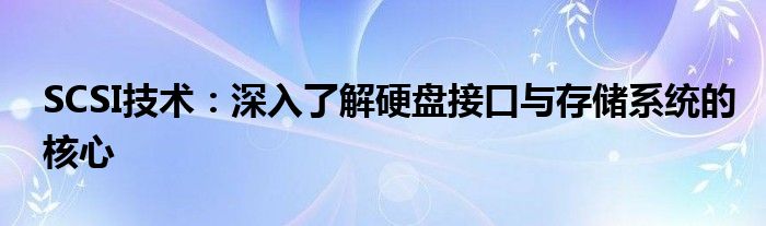 SCSI技术：深入了解硬盘接口与存储系统的核心