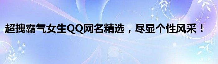 超拽霸气女生QQ网名精选，尽显个性风采！