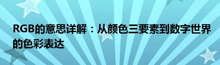 RGB的意思详解：从颜色三要素到数字世界的色彩表达