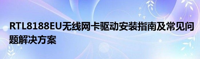 RTL8188EU无线网卡驱动安装指南及常见问题解决方案