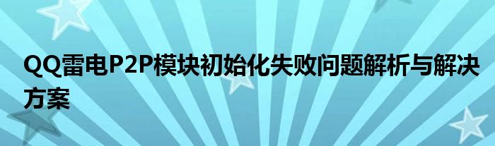 QQ雷电P2P模块初始化失败问题解析与解决方案