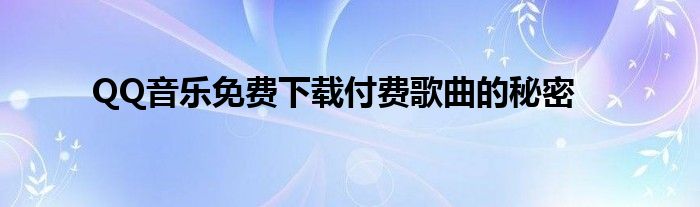 QQ音乐免费下载付费歌曲的秘密