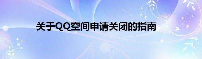 关于QQ空间申请关闭的指南