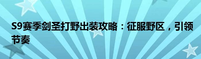 S9赛季剑圣打野出装攻略：征服野区，引领节奏