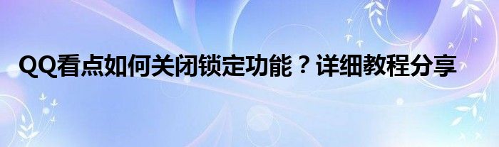 QQ看点如何关闭锁定功能？详细教程分享