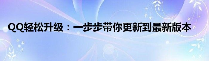 QQ轻松升级：一步步带你更新到最新版本