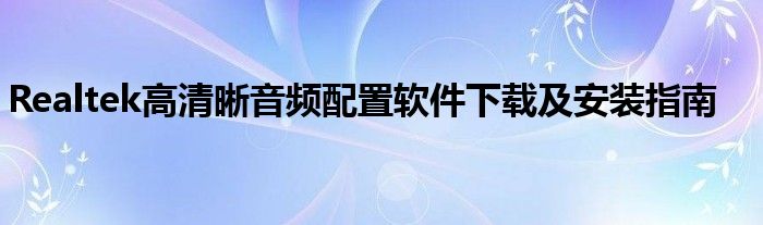 Realtek高清晰音频配置软件下载及安装指南