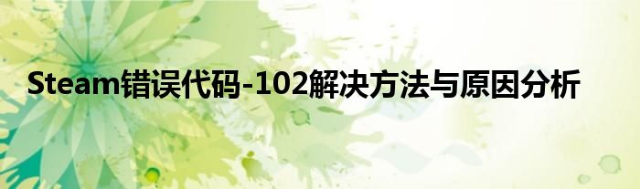 Steam错误代码-102解决方法与原因分析