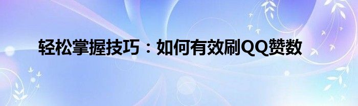 轻松掌握技巧：如何有效刷QQ赞数