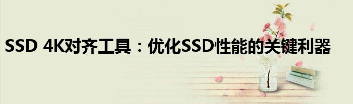 SSD 4K对齐工具：优化SSD性能的关键利器