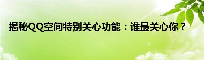 揭秘QQ空间特别关心功能：谁最关心你？