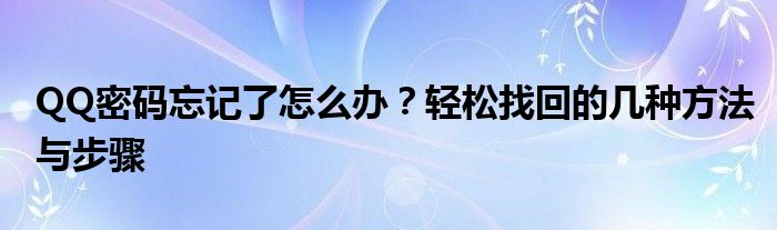 QQ密码忘记了怎么办？轻松找回的几种方法与步骤