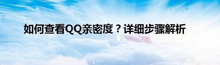 如何查看QQ亲密度？详细步骤解析