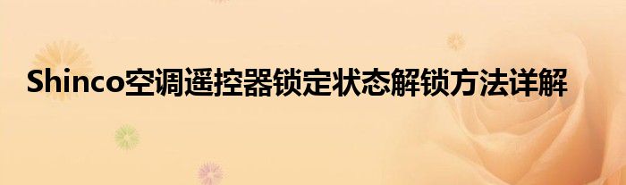 Shinco空调遥控器锁定状态解锁方法详解