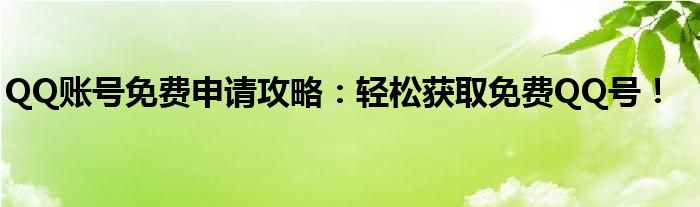 QQ账号免费申请攻略：轻松获取免费QQ号！