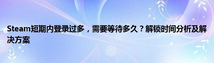 Steam短期内登录过多，需要等待多久？解锁时间分析及解决方案