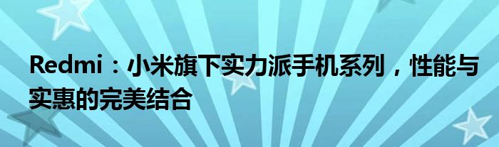 Redmi：小米旗下实力派手机系列，性能与实惠的完美结合