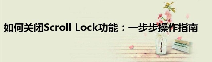 如何关闭Scroll Lock功能：一步步操作指南