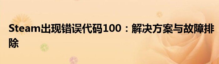 Steam出现错误代码100：解决方案与故障排除