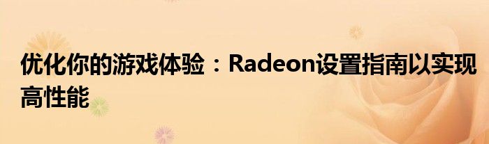 优化你的游戏体验：Radeon设置指南以实现高性能