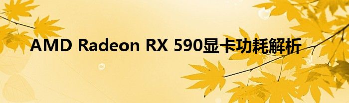 AMD Radeon RX 590显卡功耗解析