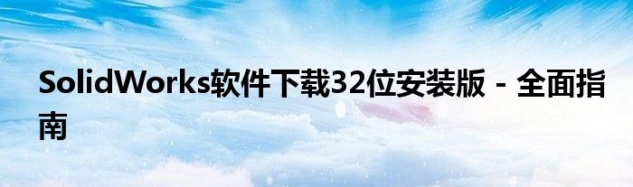 SolidWorks软件下载32位安装版 - 全面指南