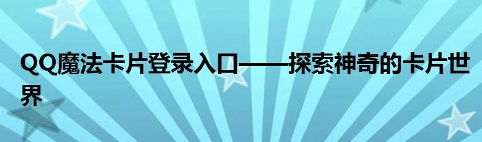 QQ魔法卡片登录入口——探索神奇的卡片世界