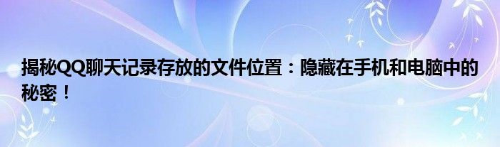 揭秘QQ聊天记录存放的文件位置：隐藏在手机和电脑中的秘密！