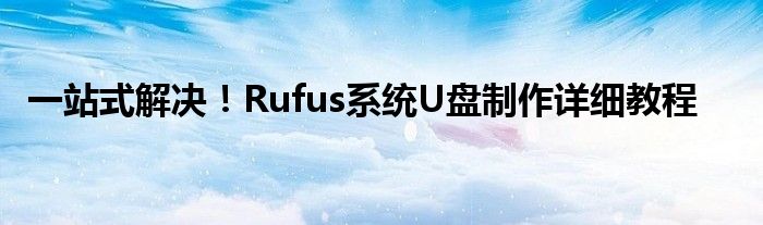 一站式解决！Rufus系统U盘制作详细教程