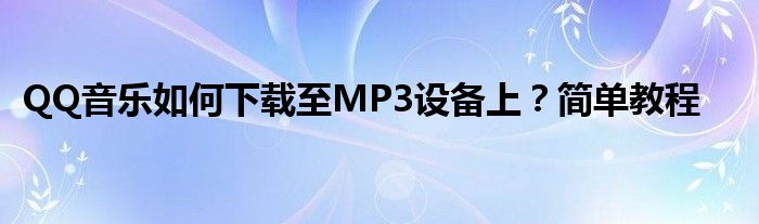 QQ音乐如何下载至MP3设备上？简单教程