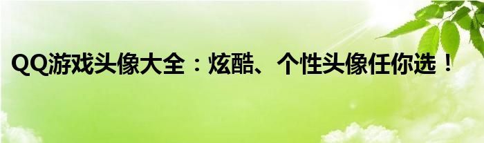 QQ游戏头像大全：炫酷、个性头像任你选！