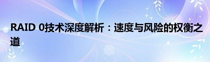 RAID 0技术深度解析：速度与风险的权衡之道