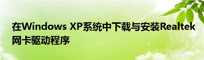 在Windows XP系统中下载与安装Realtek网卡驱动程序