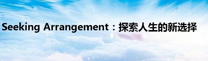 Seeking Arrangement：探索人生的新选择