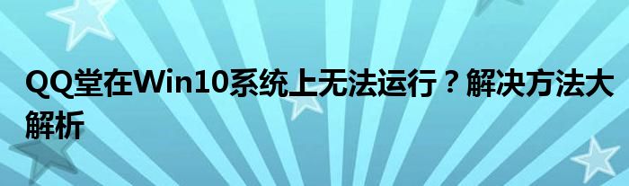 QQ堂在Win10系统上无法运行？解决方法大解析